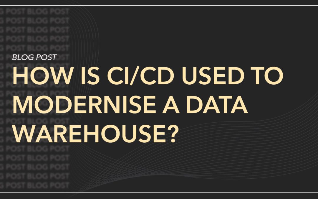 How is CI/CD (Continuous Integration / Continuous Delivery) Used to Modernise a Data Warehouse? 