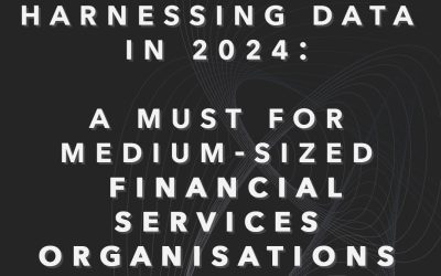 Harnessing Data in 2024: A Must for Medium-Sized Financial Services Organisations 