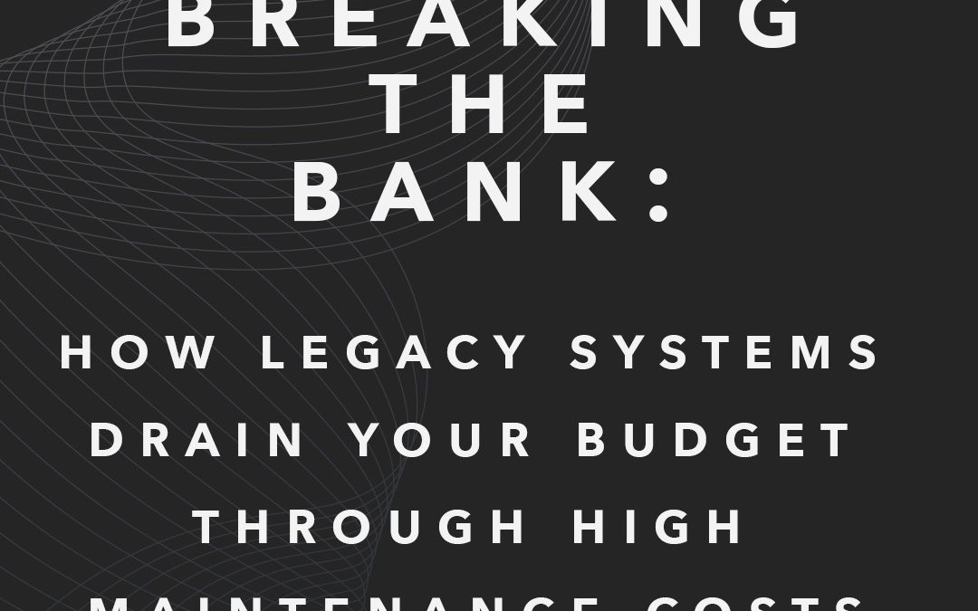 Breaking the Bank: How Legacy Systems Drain Your Budget Through High Maintenance Costs