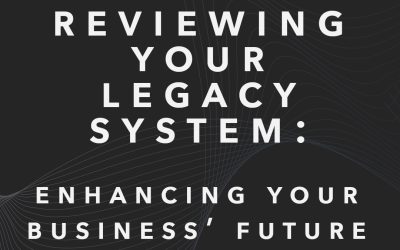 Reviewing Your Legacy Systems: Enhancing Your Business’ Future