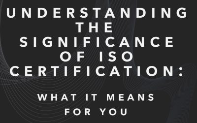Understanding the Significance of ISO Certification: What it Means for You