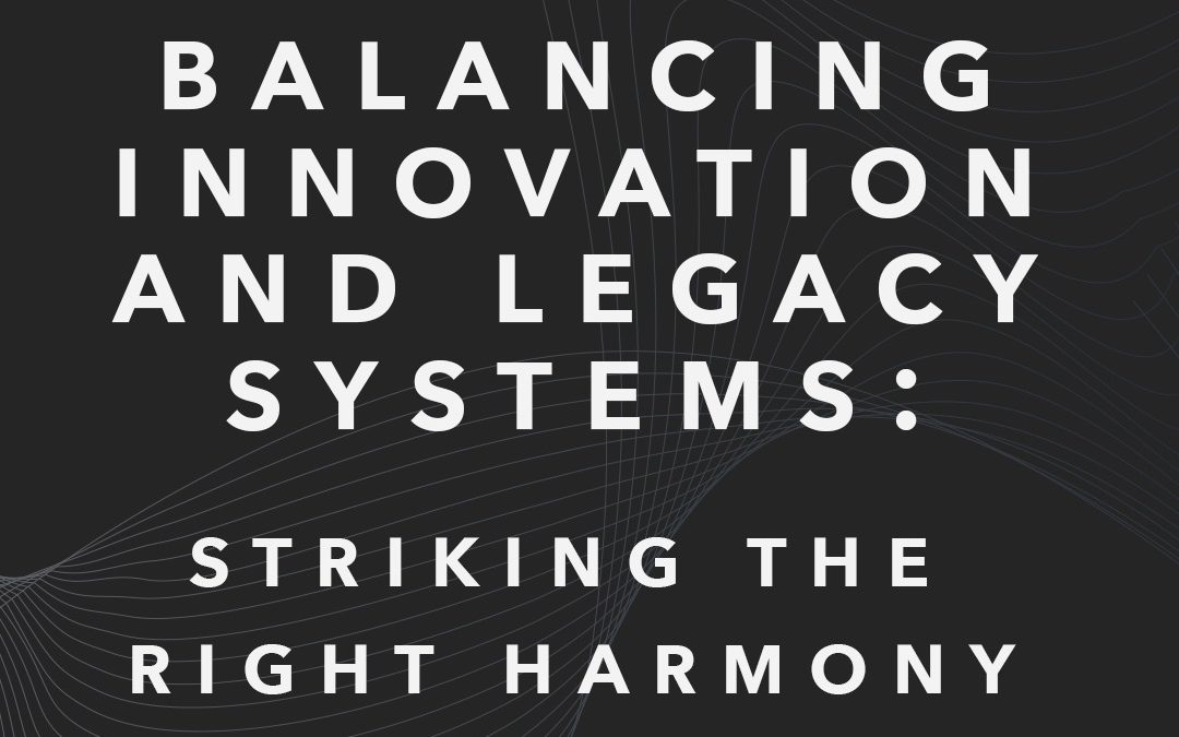 Balancing Innovation and Legacy Systems: Striking the Right Harmony 