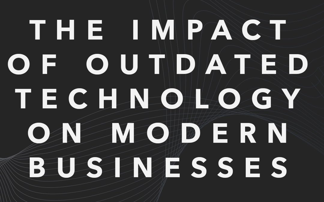 The Impact of Outdated Technology on Modern Businesses