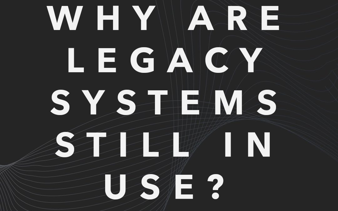 Why Are Legacy Systems Still in Use?