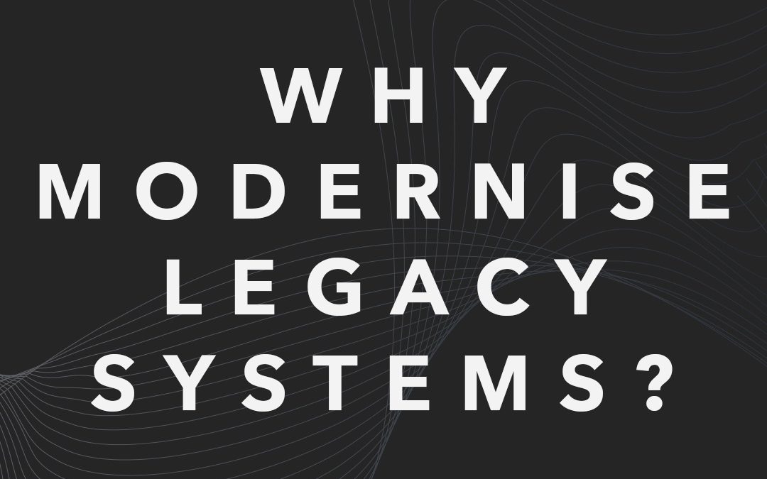 Why Modernise Legacy Systems?