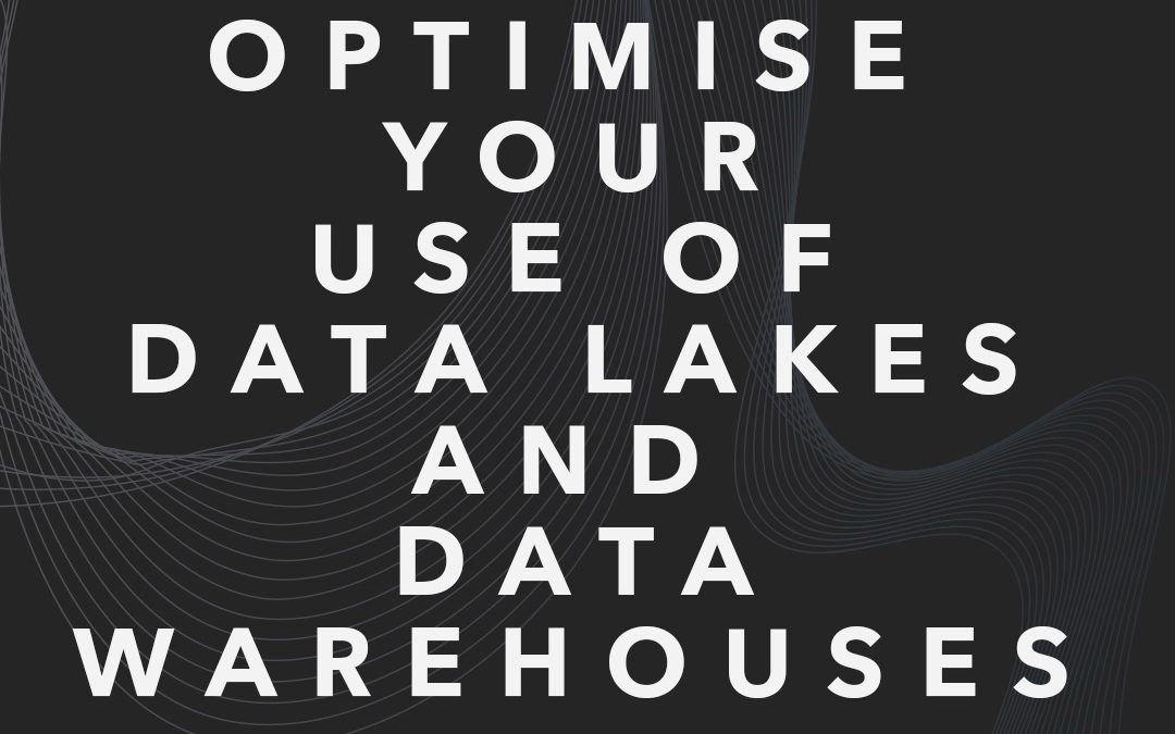 Optimise Your Use of Data Lakes and Data Warehouses 