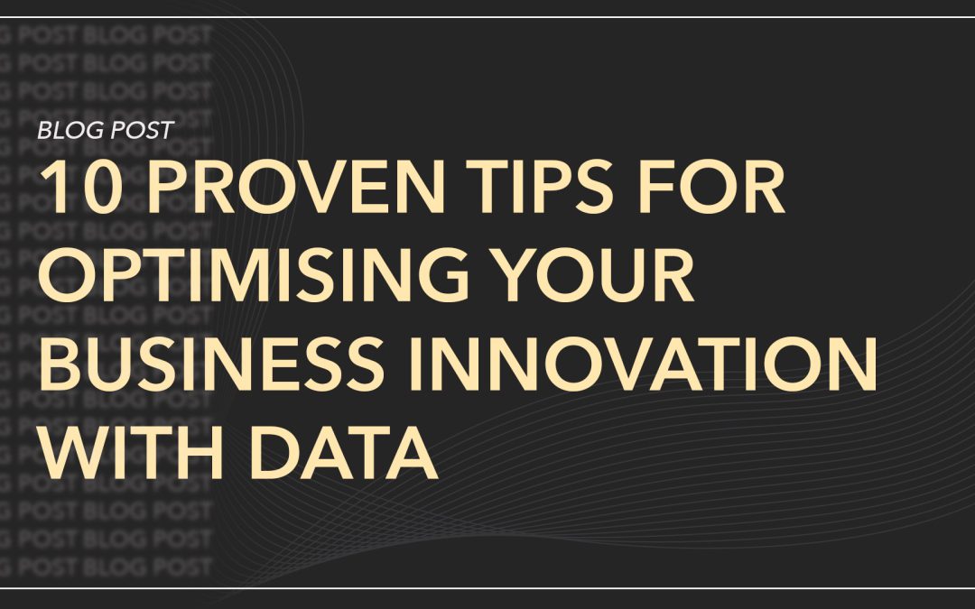 10 Proven Tips for Optimising Business Innovation with Data