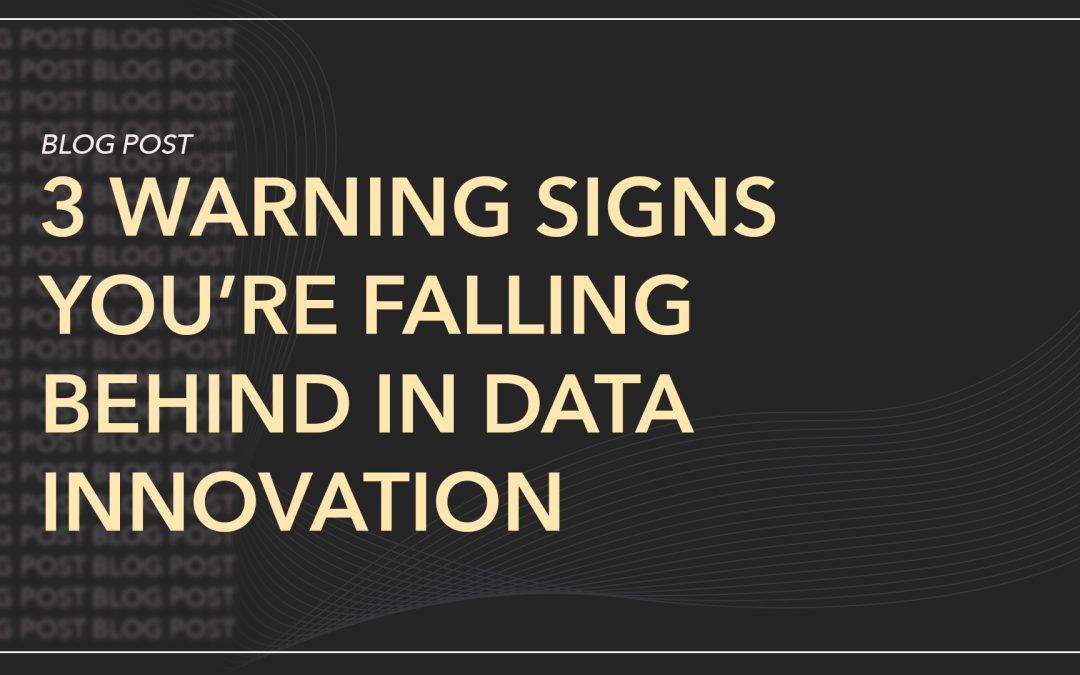 3 Warning Signs You’re Falling Behind in Data Innovation