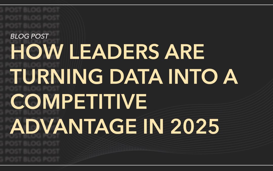 How Leaders Are Turning Data into Competitive Advantage in 2025Â