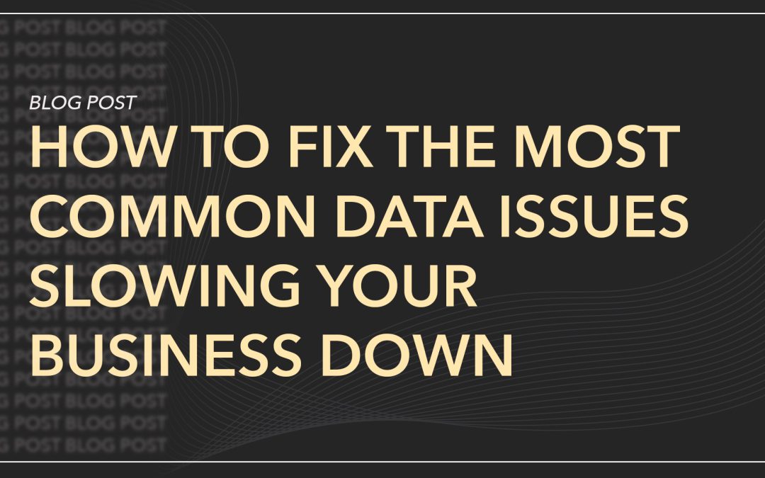 How to Fix the Most Common Data Issues Slowing Your Business Down 