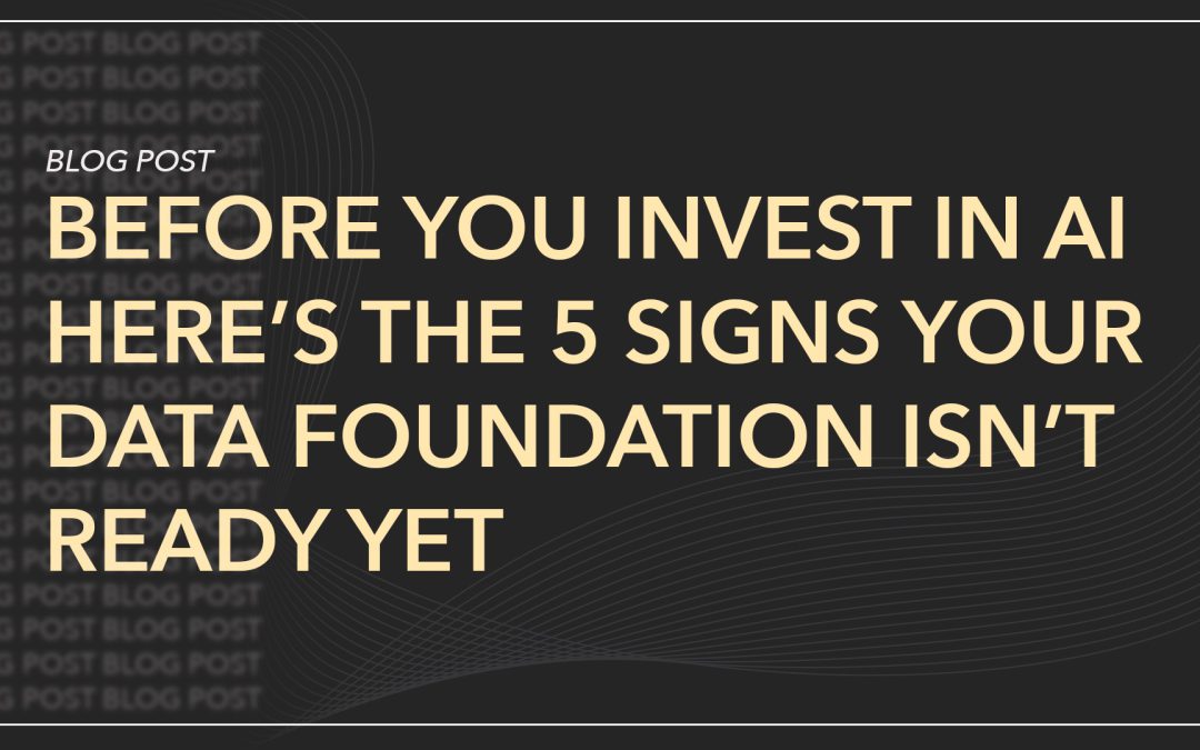 Before You Invest in AI Here’s the 5 Signs Your Data Foundation Isn’t Ready Yet 